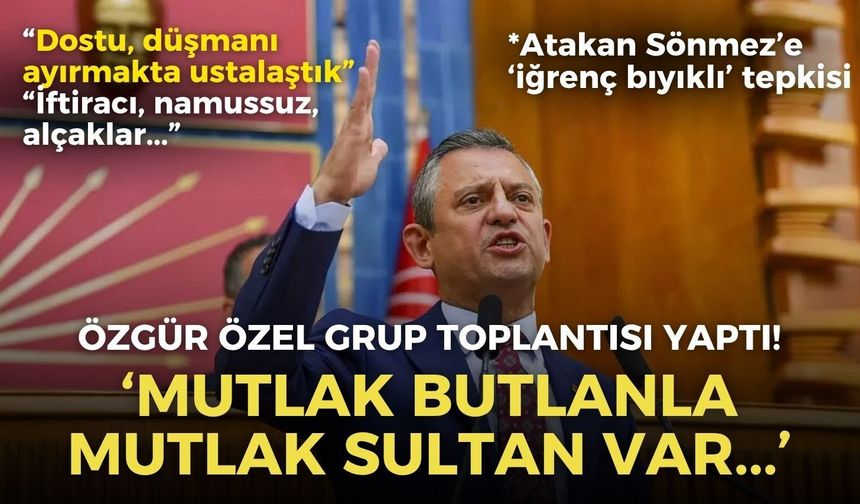 SON DAKİKA CHP'de tarihi gün! Özgür Özel: ''Partide alçaklar oturuyor... Karşımızda mutlak butlanla mutlak sultan var!''