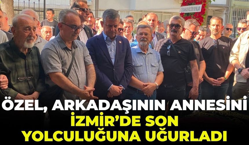 Özgür Özel, arkadaşının annesini İzmir’de son yolculuğuna uğurladı!