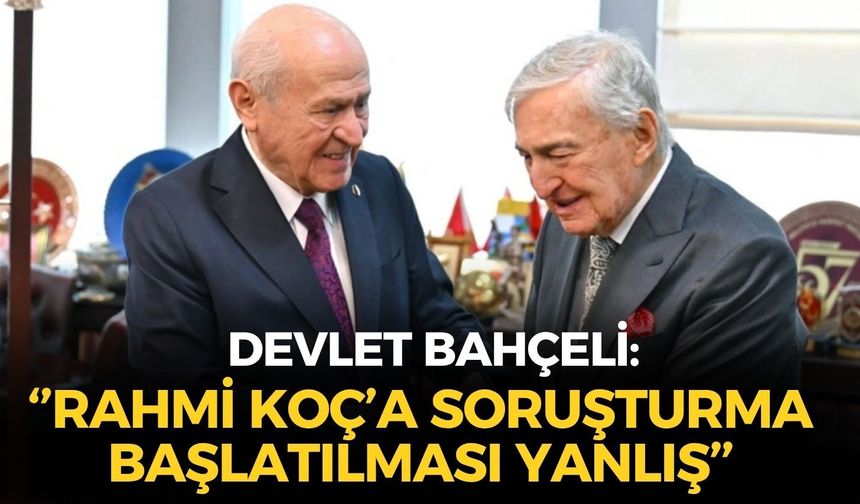 SON DAKİKA Devlet Bahçeli'den Rahmi Koç yorumu: ''Soruşturma başlatılması yanlış''