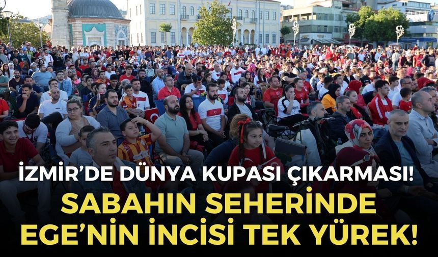 İzmir’de Dünya Kupası çıkarması! Sabahın seherinde Ege’nin incisi tek yürek!