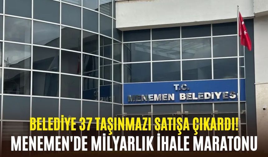 Menemen'de milyarlık ihale maratonu: Belediye 37 taşınmazı satışa çıkardı!
