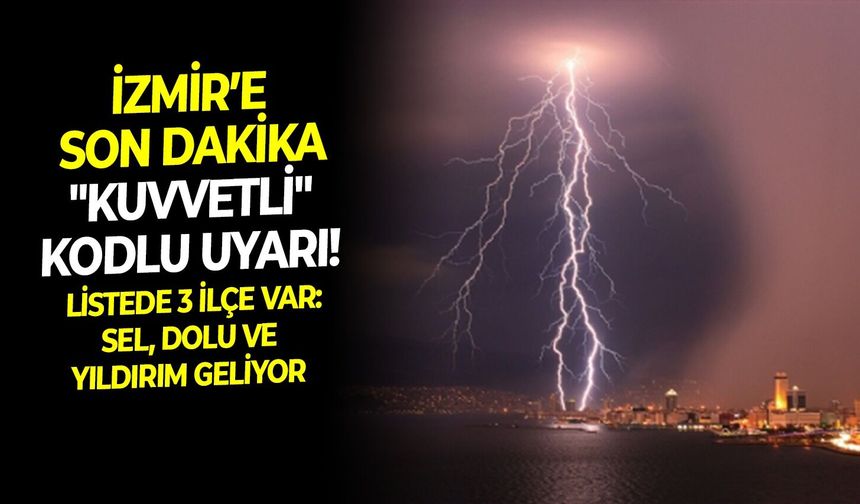 İzmir’e son dakika "Kuvvetli" kodlu uyarı! Listede 3 ilçe var: Sel, dolu ve yıldırım geliyor