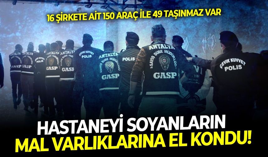 16 şirkete ait 150 araç ile 49 taşınmaz var: Hastaneyi soyanların mal varlıklarına el kondu!