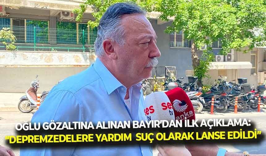 Oğlu gözaltına alınan CHP'li Bayır'dan, ilk açıklama: "Depremzedelere yardım suç olarak lanse edildi!"