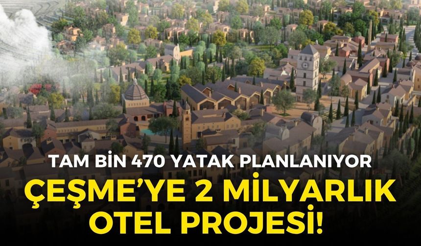 Çeşme’ye 2 milyar liralık otel projesi! Tam bin 470 yatak planlanıyor