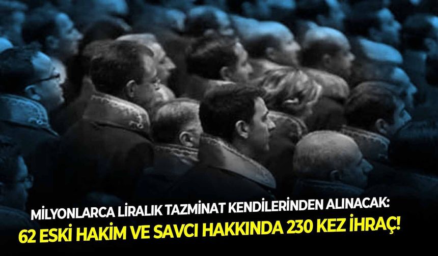 Milyonlarca liralık tazminat kendilerinden alınacak: 62 eski hakim ve savcı hakkında 230 kez ihraç!