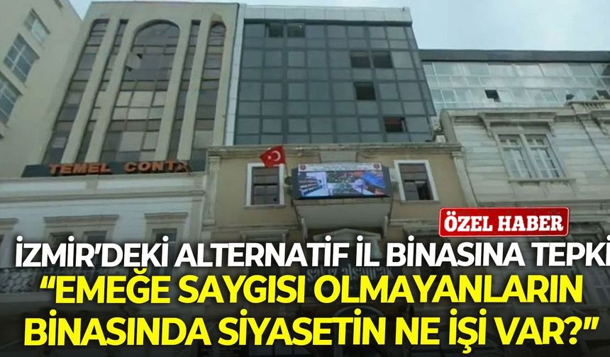 İzmir’deki alternatif il binasına tepki: Emeğe saygısı olmayanların binasında siyasetin ne işi var?