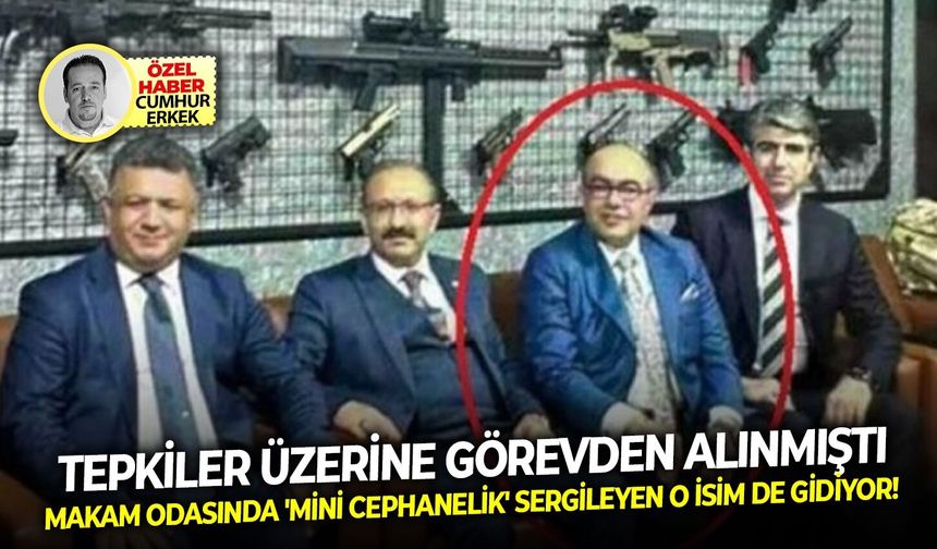 Tepkiler üzerine görevden alınmıştı Makam odasında 'mini cephanelik' sergileyen o isim de gidiyor!