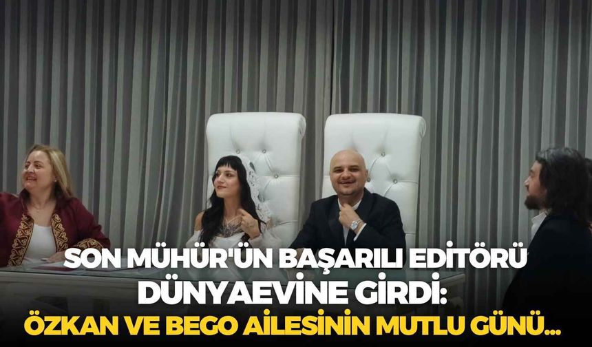 Son Mühür'ün başarılı editörü dünyaevine girdi: Özkan ve Bego ailesinin mutlu günü...