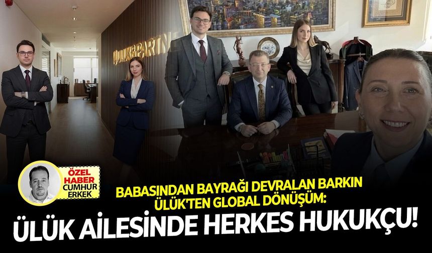 Babasından bayrağı devralan Barkın Ülük'ten global dönüşüm: Ülük ailesinde herkes hukukçu!