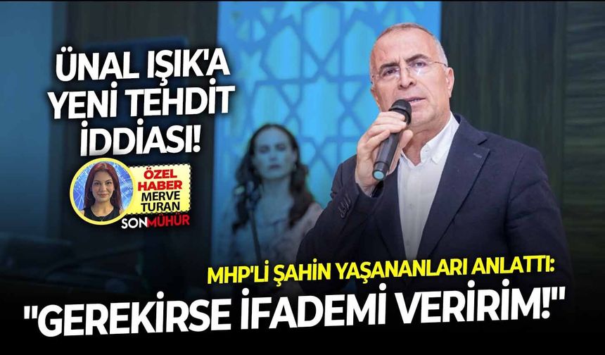 Ünal Işık'a yeni tehdit iddiası! MHP'li Şahin yaşananları anlattı:  "Gerekirse ifademi veririm!"