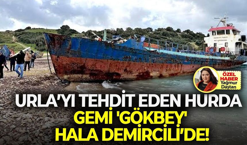 Urla’yı tehdit eden hurda gemi 'Gökbey' hala Demircili’de!