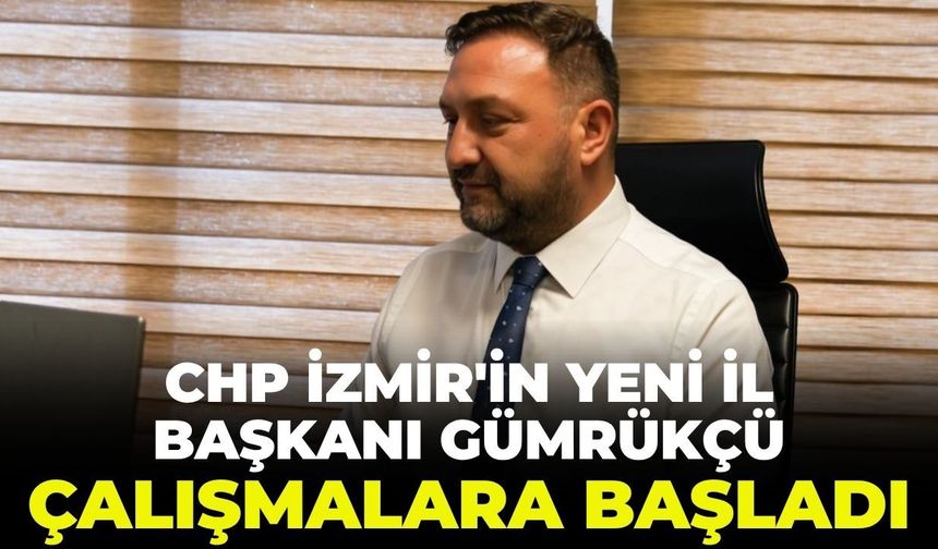 CHP İzmir'in yeni İl Başkanı Utku Gümrükçü çalışmalara başladı!