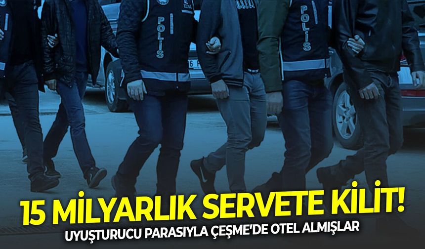 Yasaklı madde parasıyla Çeşme’de otel almışlar: 15 milyarlık servete kilit!