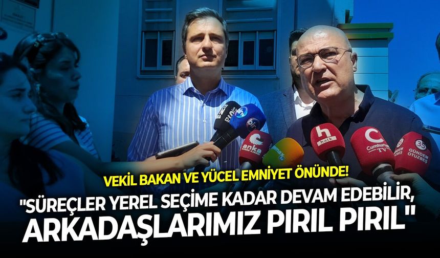 Vekil Bakan ve Yücel Emniyet önünde! " Süreçler yerel seçime kadar devam edebilir, arkadaşlarımız pırıl pırıl"