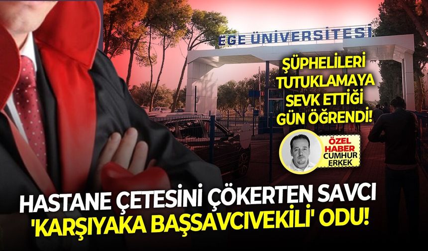 Şüphelileri tutuklamaya sevk ettiği gün öğrendi: Hastane çetesini çökerten savcı 'Karşıyaka başsavcıvekili' odu!