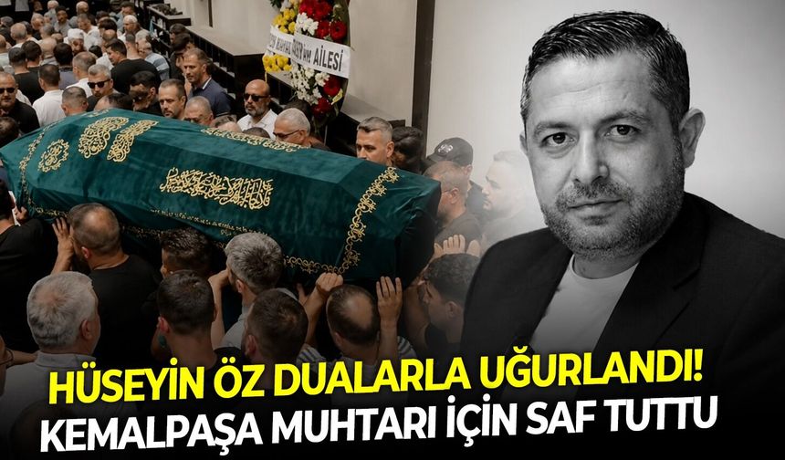 Kemalpaşa muhtarı için saf tuttu: Hüseyin Öz dualarla uğurlandı!