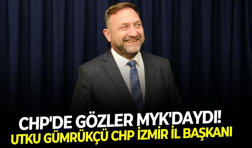 CHP'de gözler MYK'daydı! CHP İzmir İl Başkanlığı'na Utku Gümrükçü atandı