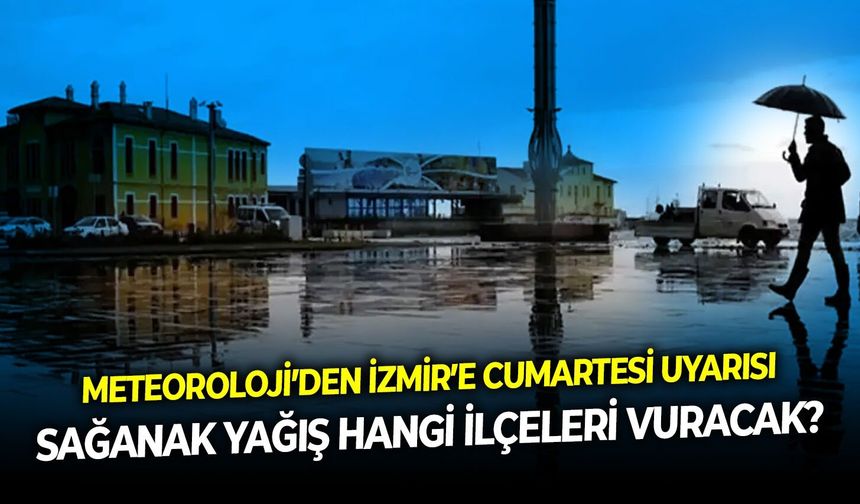Meteoroloji’den İzmir’e cumartesi uyarısı: Sağanak yağış hangi ilçeleri vuracak?