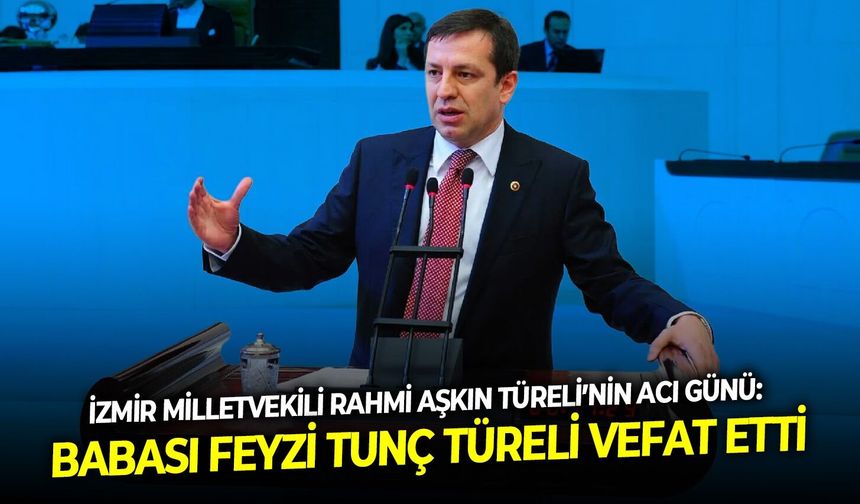 İzmir Milletvekili Rahmi Aşkın Türeli’nin acı günü: Babası Feyzi Tunç Türeli vefat etti