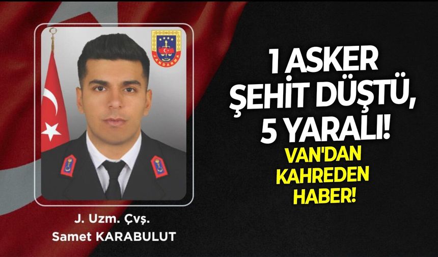 SON DAKİKA Van'dan kahreden haber: 1 asker şehit düştü, 5 yaralı!