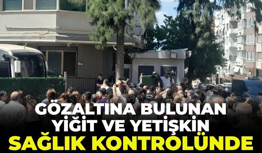 Gözaltında bulunan Yiğit ve Yetişkin sağlık kontrolünde!