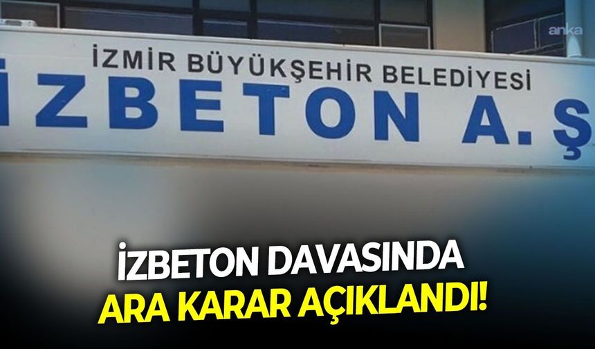 İzbeton davasında ara karar açıklandı!
