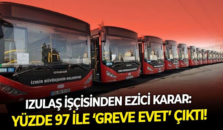 IZULAŞ işçisinden ezici karar: Yüzde 97 ile ‘greve evet’ çıktı!