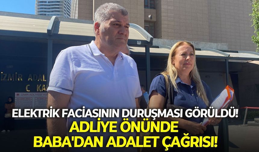 Elektrik faciasının duruşması görüldü! Adliye önünde Baba'dan adalet çağrısı!