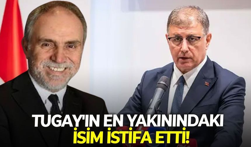 Tugay'ın en yakınındaki  isim istifa etti!