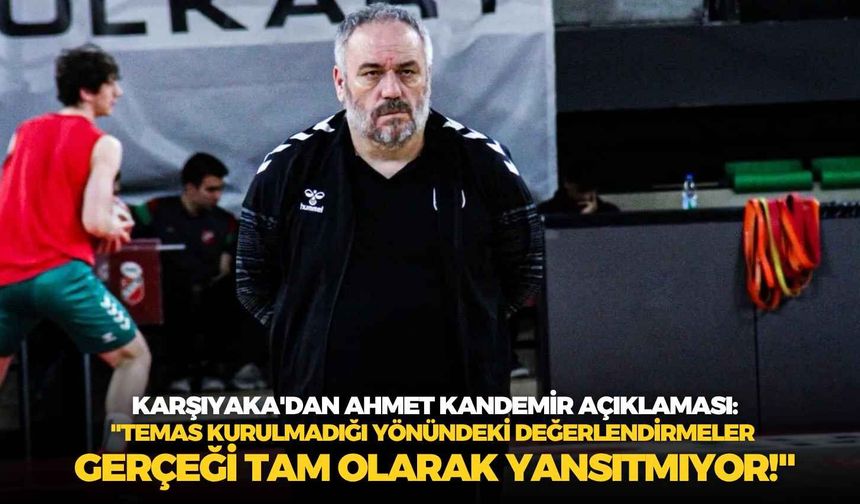 Karşıyaka'dan Ahmet Kandemir açıklaması: "Temas kurulmadığı yönündeki değerlendirmeler gerçeği tam olarak yansıtmıyor!"