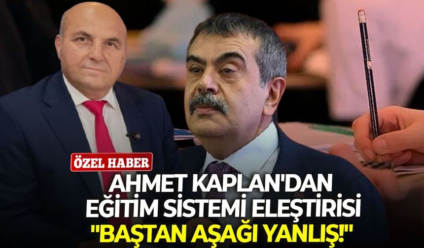 Ahmet Kaplan'dan eğitim sistemi eleştirisi: "Baştan aşağı yanlış!"