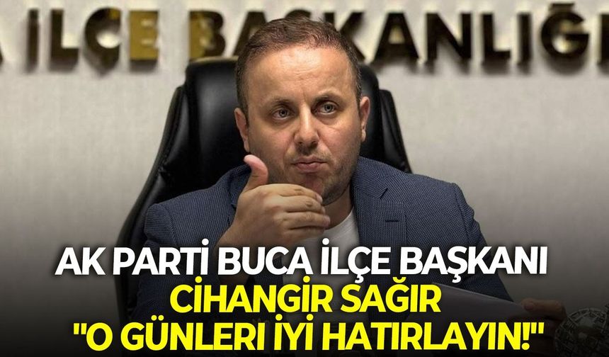 AK Parti Buca İlçe Başkanı Sağır: "O günleri iyi hatırlayın!"