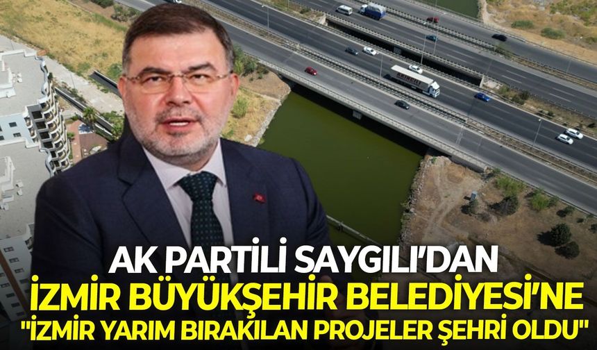 Ak Partili Saygılı’dan İzmir Büyükşehir Belediyesi’ne: "İzmir yarım bırakılan projeler şehri oldu"