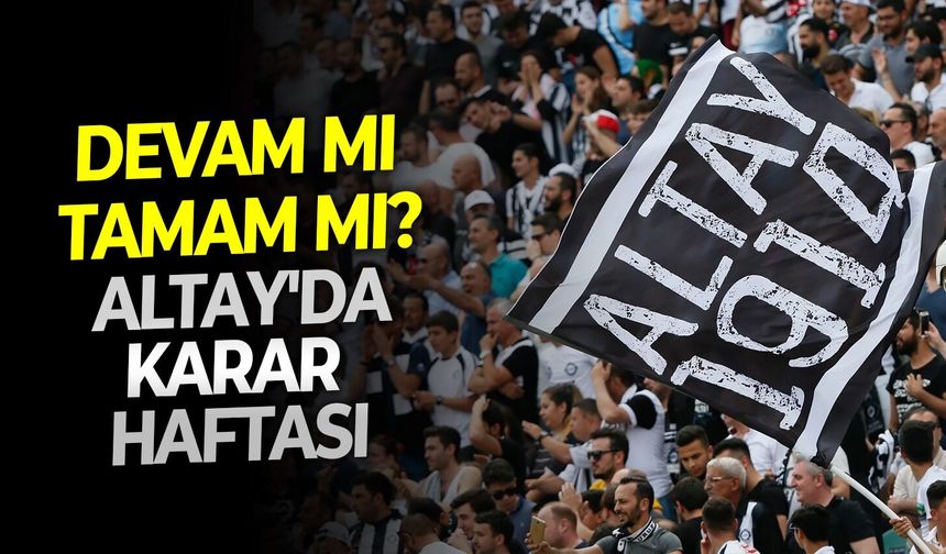 Altay'da 'devam mı, tamam mı?' Kararı ay sonunda