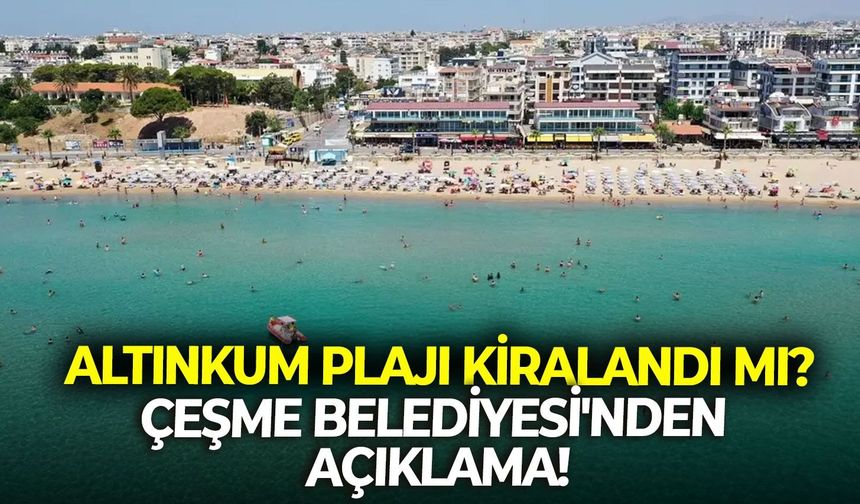 Altınkum Plajı kiralandı mı? Çeşme Belediyesi'nden açıklama!