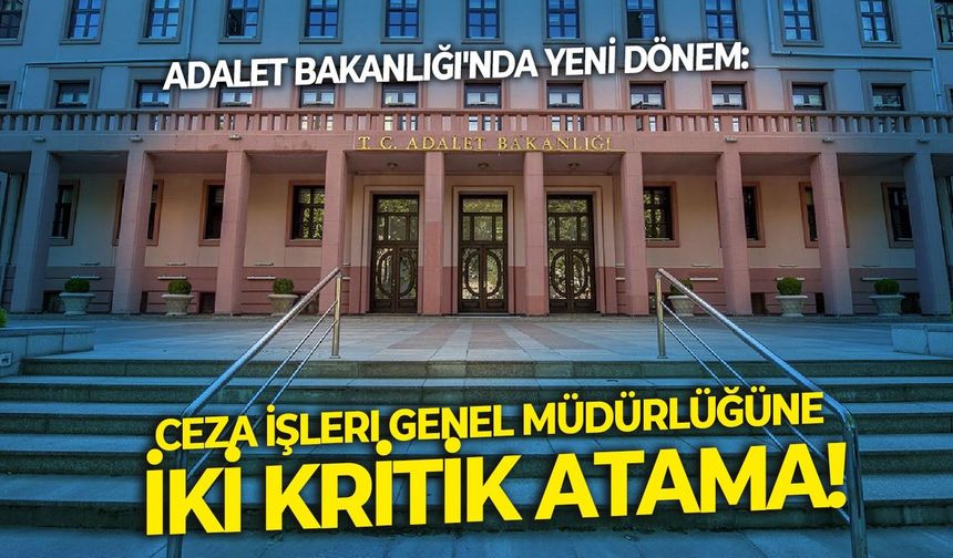 Adalet Bakanlığı'nda yeni dönem: Ceza İşleri Genel Müdürlüğüne iki kritik atama!