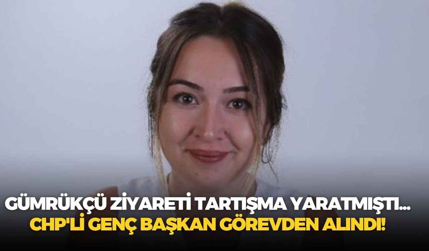 Gümrükçü ziyareti tartışma yaratmıştı... CHP'li genç başkan görevden alındı!
