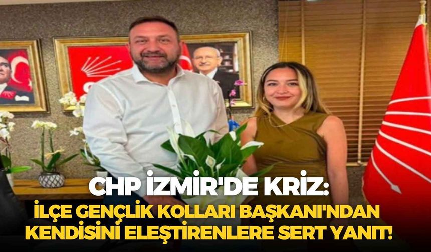 CHP İzmir'de kriz: İlçe Gençlik Kolları Başkanı'ndan kendisini eleştirenlere sert yanıt!