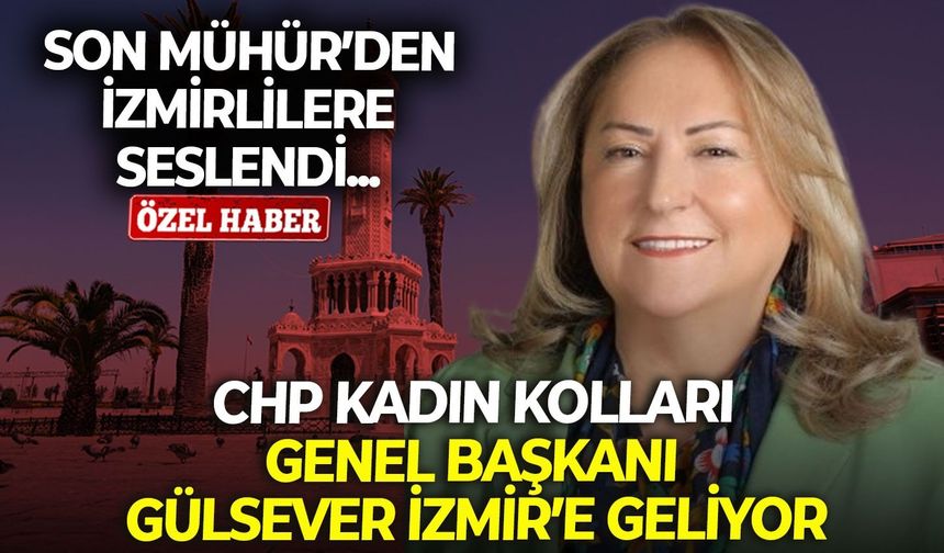 CHP Kadın Kolları Genel Başkanı Gülsever, İzmir’e geliyor! Son Mühür’den İzmirlilere seslendi…