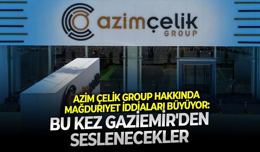 Azim Çelik Group hakkında mağduriyet iddiaları büyüyor: Bu kez Gaziemir'den seslenecekler