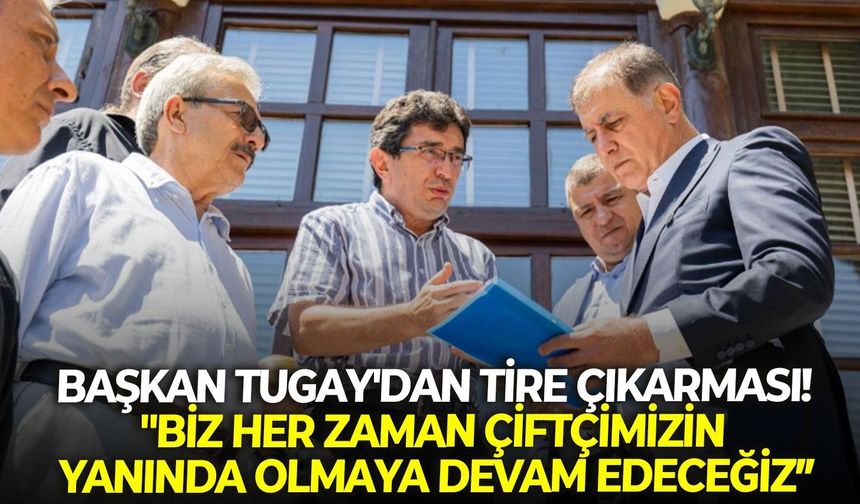 Başkan Tugay'dan Tire çıkarması! "Biz her zaman çiftçimizin yanında olmaya devam edeceğiz”
