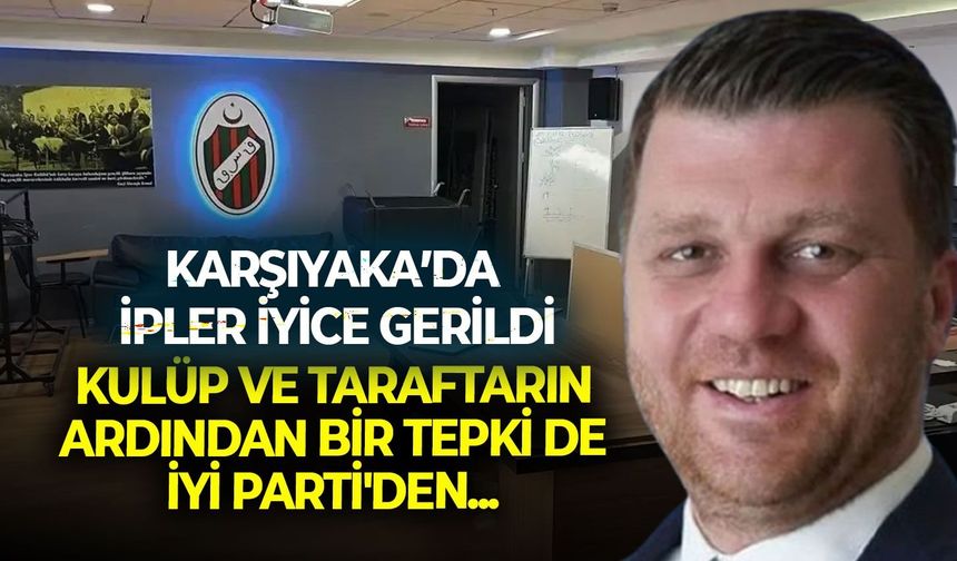 Karşıyaka’da ipler iyice gerildi: Kulüp ve taraftarın ardından bir tepki de İYİ Parti'den...
