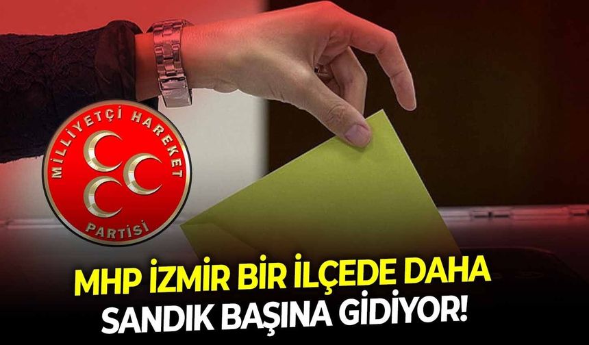 MHP İzmir bir ilçede daha sandık başına gidiyor!