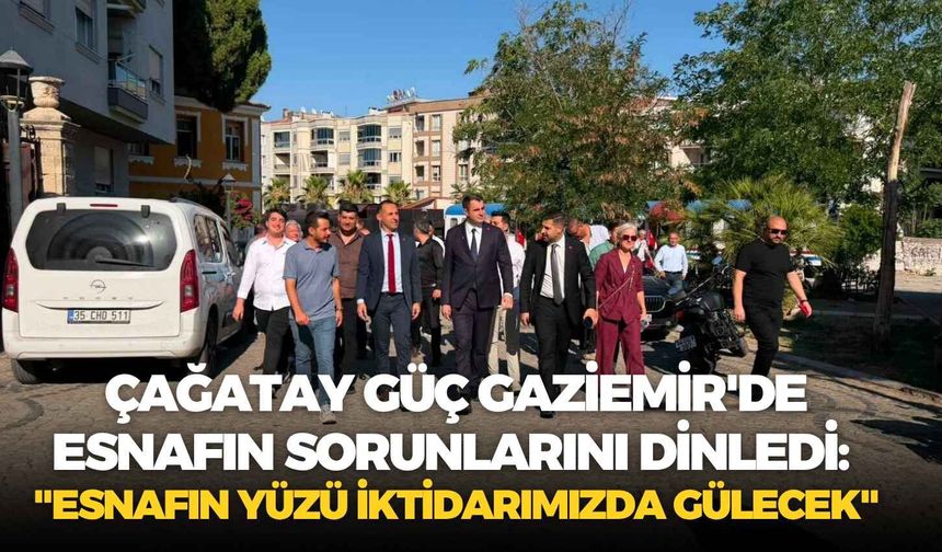 Çağatay Güç Gaziemir'de esnafın sorunlarını dinledi: "Esnafın yüzü iktidarımızda gülecek"