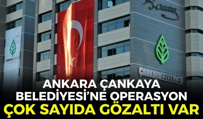 SON DAKİKA Ankara Çankaya Belediyesi'ne operasyon! Çok sayıda gözaltı var