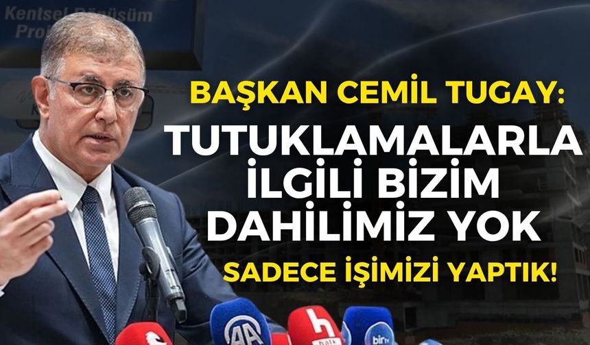 Başkan Cemil Tugay'dan dikkat çeken açıklama: Tutuklamalarla ilgili bizim dahilimiz yok, işimizi yaptık!