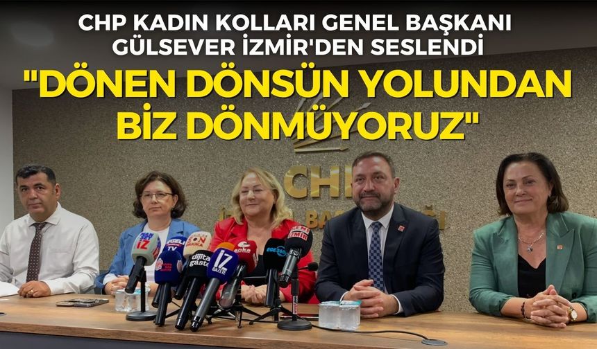CHP Kadın Kolları Genel Başkanı Gülsever İzmir'den seslendi: "Dönen dönsün yolundan, biz dönmüyoruz"