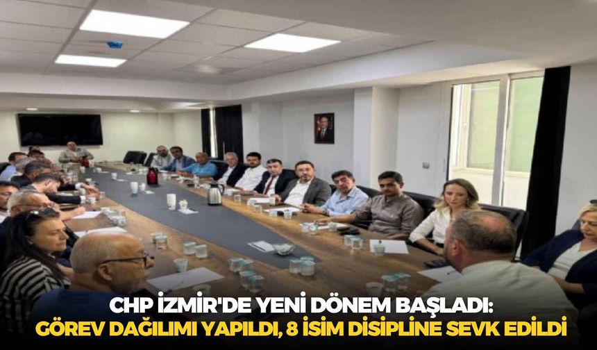 CHP İzmir'de yeni dönem başladı: Görev dağılımı yapıldı, 8 isim disipline sevk edildi