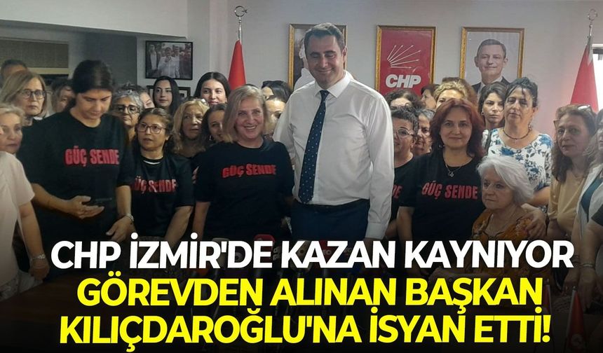 CHP İzmir'de kazan kaynıyor: Görevden alınan başkan Kılıçdaroğlu'na isyan etti!